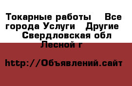 Токарные работы. - Все города Услуги » Другие   . Свердловская обл.,Лесной г.